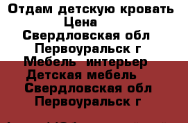 Отдам детскую кровать › Цена ­ 1 - Свердловская обл., Первоуральск г. Мебель, интерьер » Детская мебель   . Свердловская обл.,Первоуральск г.